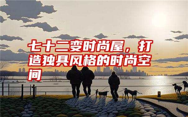 七十二变时尚屋，打造独具风格的时尚空间