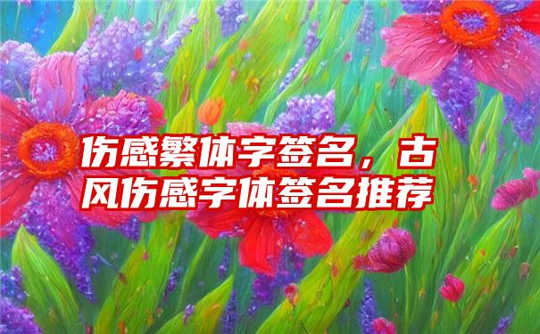 伤感繁体字签名，古风伤感字体签名推荐