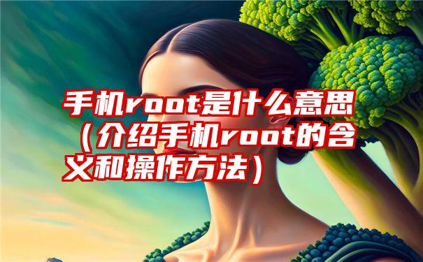 手机root是什么意思（介绍手机root的含义和操作方法）