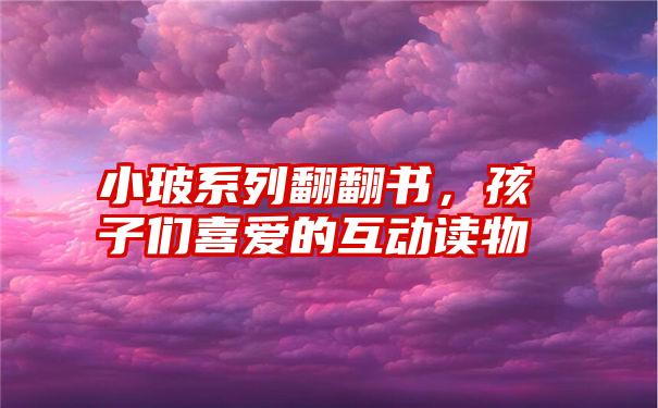 小玻系列翻翻书，孩子们喜爱的互动读物