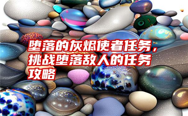 堕落的灰烬使者任务，挑战堕落敌人的任务攻略