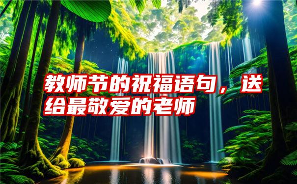 教师节的祝福语句，送给最敬爱的老师