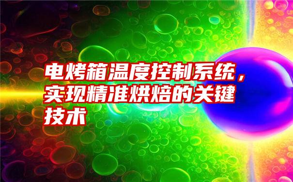 电烤箱温度控制系统，实现精准烘焙的关键技术