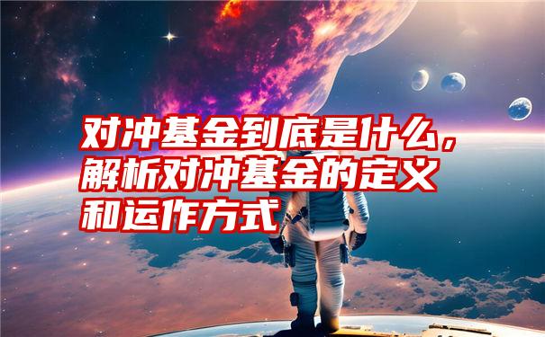 对冲基金到底是什么，解析对冲基金的定义和运作方式