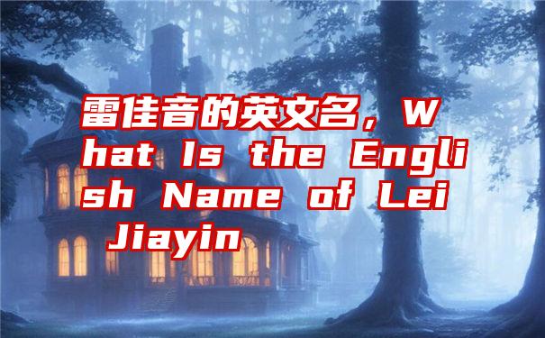 雷佳音的英文名，What Is the English Name of Lei Jiayin