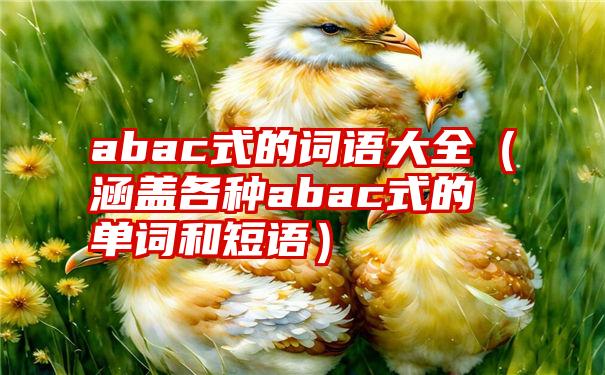 abac式的词语大全（涵盖各种abac式的单词和短语）