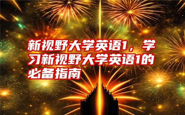 新视野大学英语1，学习新视野大学英语1的必备指南