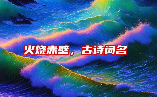 火烧赤壁，古诗词名