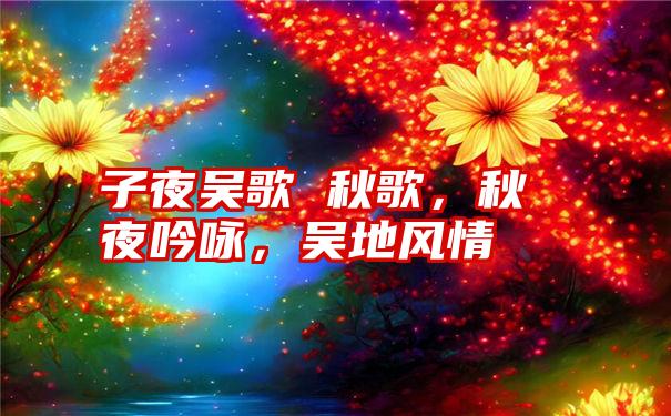 子夜吴歌 秋歌，秋夜吟咏，吴地风情