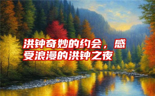 洪钟奇妙的约会，感受浪漫的洪钟之夜