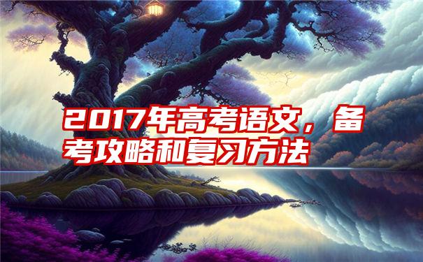 2017年高考语文，备考攻略和复习方法