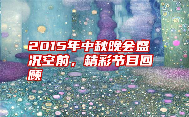 2015年中秋晚会盛况空前，精彩节目回顾