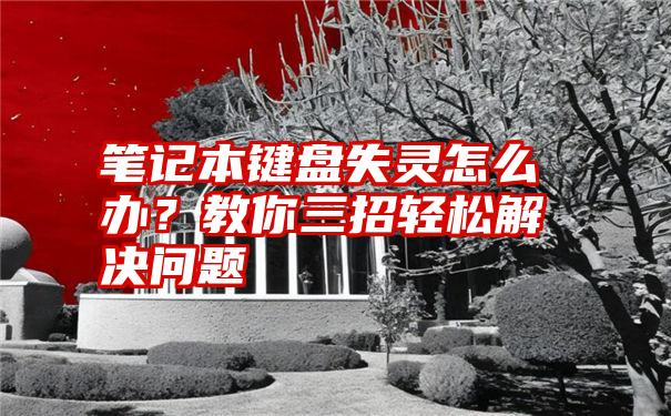 笔记本键盘失灵怎么办？教你三招轻松解决问题