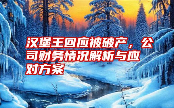 汉堡王回应被破产，公司财务情况解析与应对方案