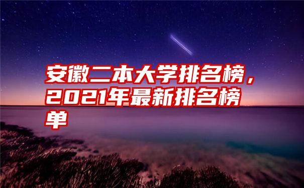 安徽二本大学排名榜，2021年最新排名榜单