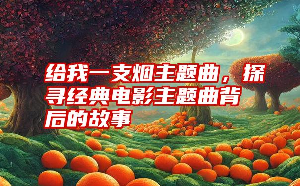 给我一支烟主题曲，探寻经典电影主题曲背后的故事