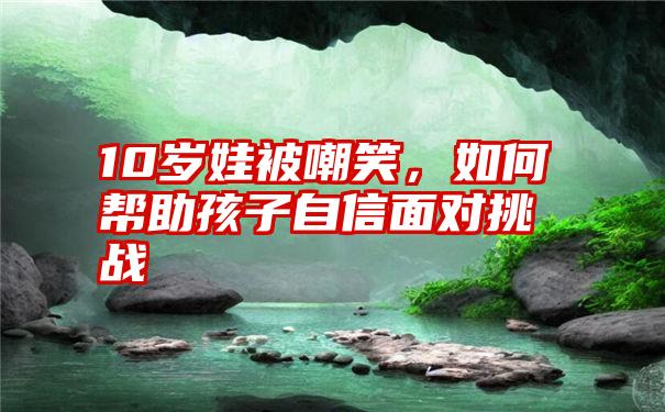 10岁娃被嘲笑，如何帮助孩子自信面对挑战