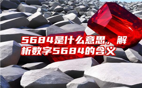 5684是什么意思，解析数字5684的含义