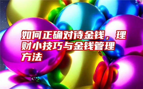 如何正确对待金钱，理财小技巧与金钱管理方法