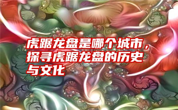 虎踞龙盘是哪个城市，探寻虎踞龙盘的历史与文化