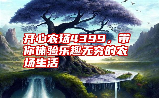 开心农场4399，带你体验乐趣无穷的农场生活