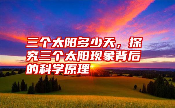 三个太阳多少天，探究三个太阳现象背后的科学原理