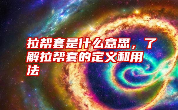 拉帮套是什么意思，了解拉帮套的定义和用法