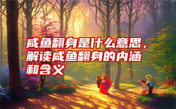 咸鱼翻身是什么意思，解读咸鱼翻身的内涵和含义