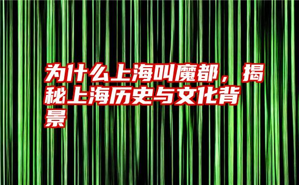 为什么上海叫魔都，揭秘上海历史与文化背景