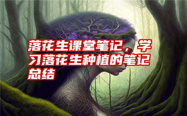 落花生课堂笔记，学习落花生种植的笔记总结