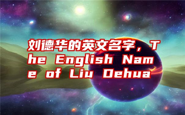 刘德华的英文名字，The English Name of Liu Dehua