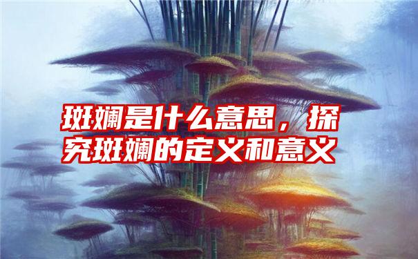 斑斓是什么意思，探究斑斓的定义和意义