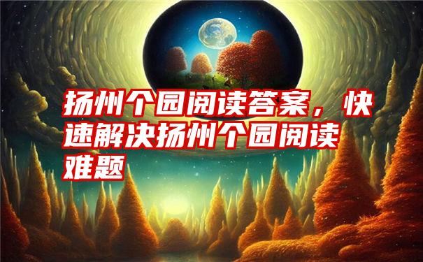 扬州个园阅读答案，快速解决扬州个园阅读难题