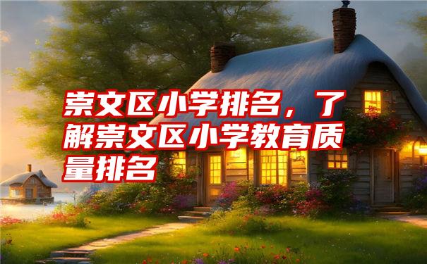 崇文区小学排名，了解崇文区小学教育质量排名