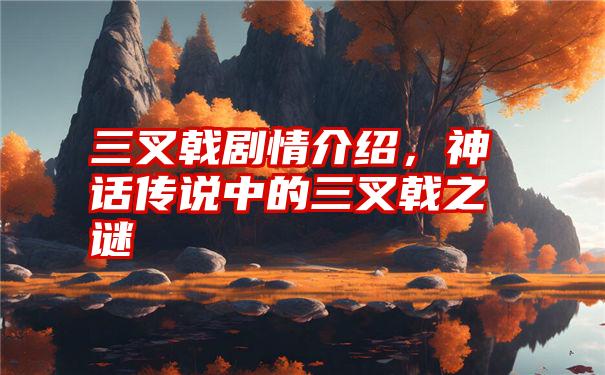 三叉戟剧情介绍，神话传说中的三叉戟之谜