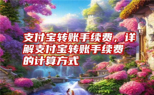 支付宝转账手续费，详解支付宝转账手续费的计算方式