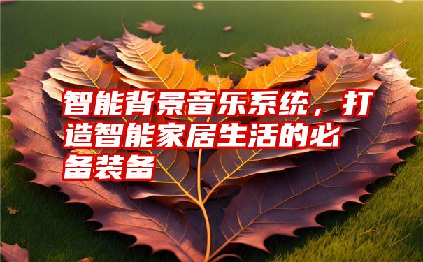 智能背景音乐系统，打造智能家居生活的必备装备