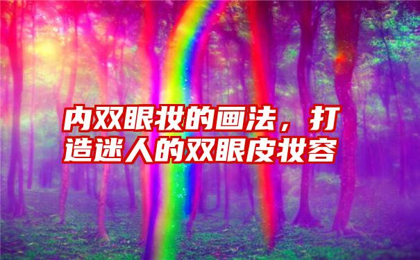 内双眼妆的画法，打造迷人的双眼皮妆容