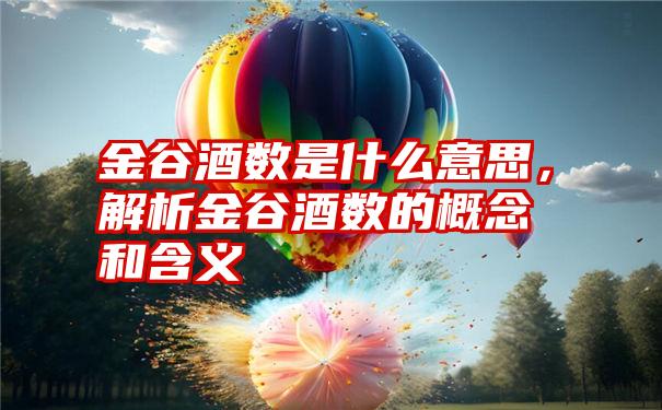 金谷酒数是什么意思，解析金谷酒数的概念和含义