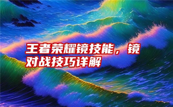 王者荣耀镜技能，镜对战技巧详解