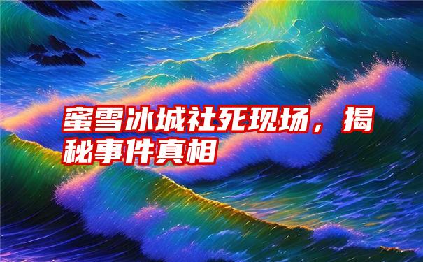 蜜雪冰城社死现场，揭秘事件真相