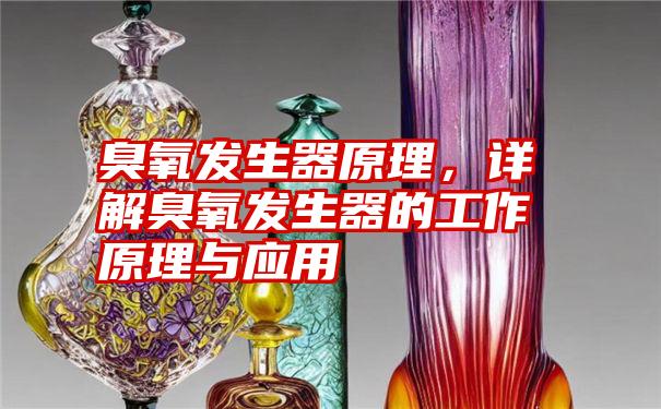 臭氧发生器原理，详解臭氧发生器的工作原理与应用