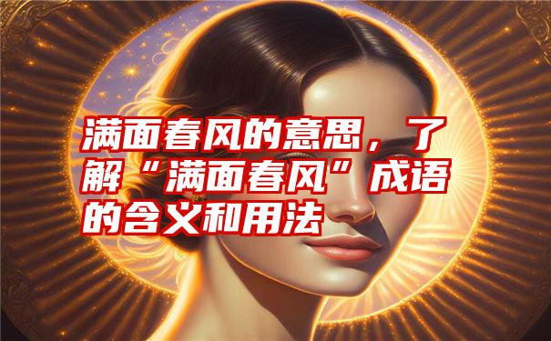 满面春风的意思，了解“满面春风”成语的含义和用法