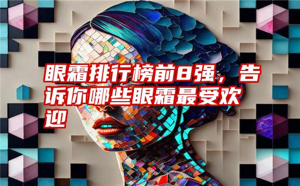 眼霜排行榜前8强，告诉你哪些眼霜最受欢迎