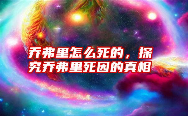 乔弗里怎么死的，探究乔弗里死因的真相