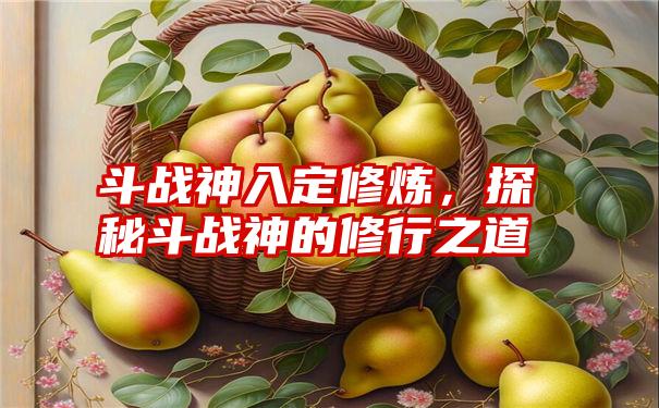 斗战神入定修炼，探秘斗战神的修行之道