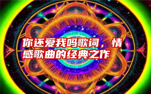 你还爱我吗歌词，情感歌曲的经典之作