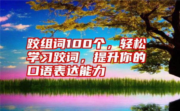 跤组词100个，轻松学习跤词，提升你的口语表达能力