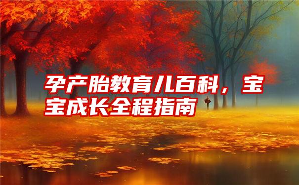 孕产胎教育儿百科，宝宝成长全程指南