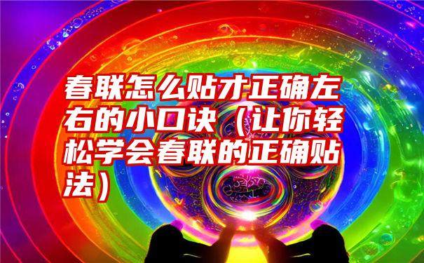 春联怎么贴才正确左右的小口诀（让你轻松学会春联的正确贴法）